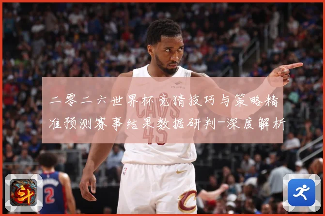二零二六世界杯竞猜技巧与策略精准预测赛事结果数据研判-深度解析