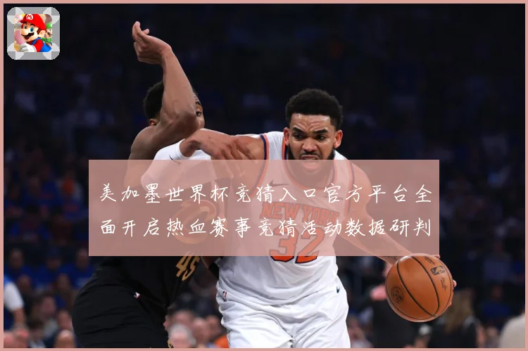 美加墨世界杯竞猜入口官方平台全面开启热血赛事竞猜活动数据研判-深度解析