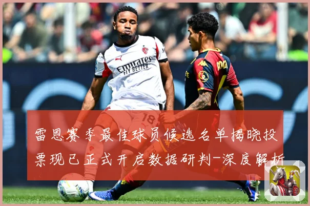 雷恩赛季最佳球员候选名单揭晓投票现已正式开启数据研判-深度解析