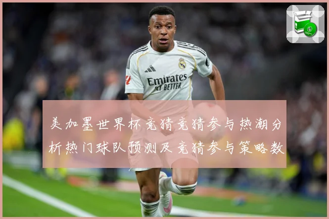 美加墨世界杯竞猜竞猜参与热潮分析热门球队预测及竞猜参与策略数据研判-深度解析