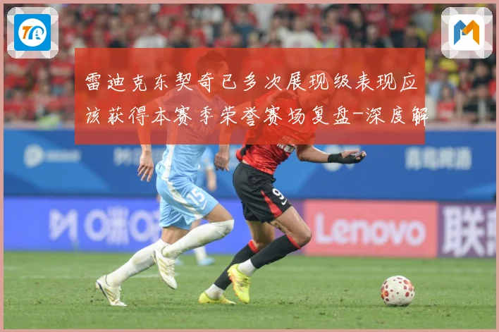 雷迪克东契奇已多次展现级表现应该获得本赛季荣誉赛场复盘-深度解析