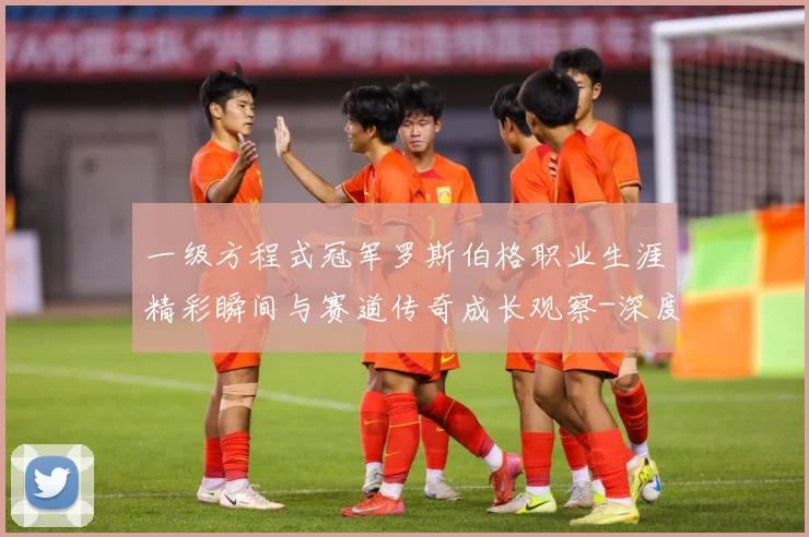 一级方程式冠军罗斯伯格职业生涯精彩瞬间与赛道传奇成长观察-深度解析