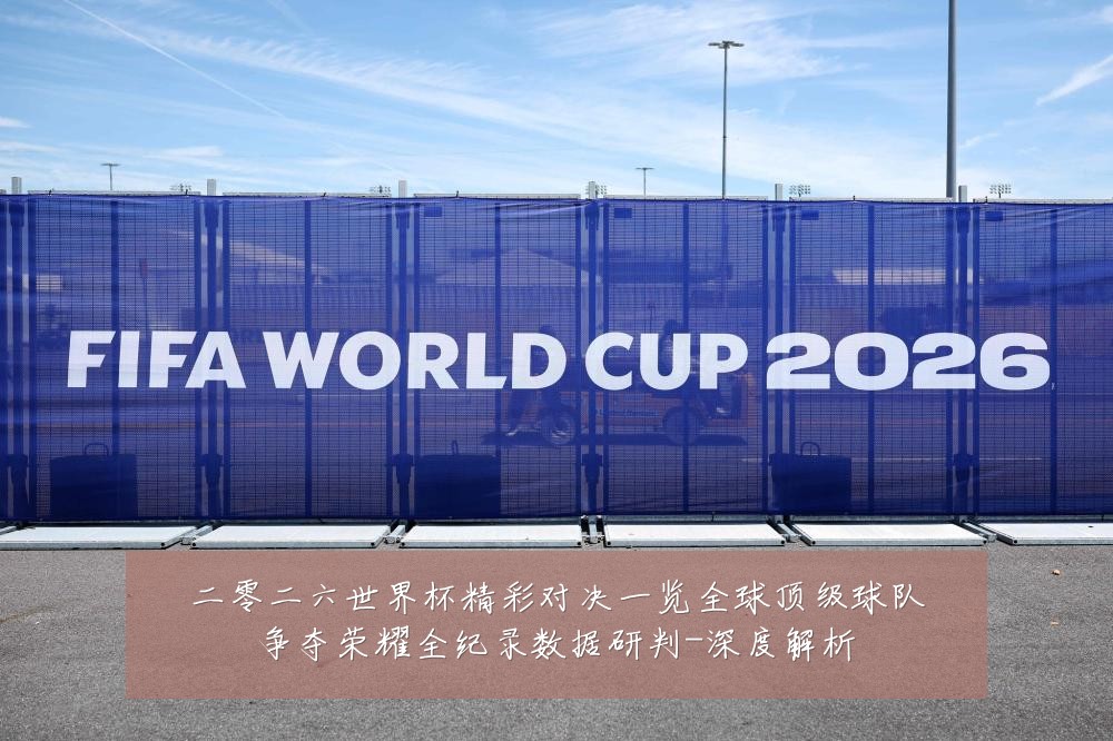 二零二六世界杯精彩对决一览全球顶级球队争夺荣耀全纪录数据研判-深度解析