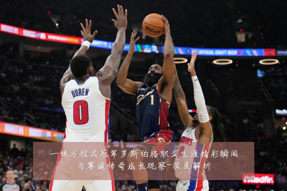 一级方程式冠军罗斯伯格职业生涯精彩瞬间与赛道传奇成长观察-深度解析
