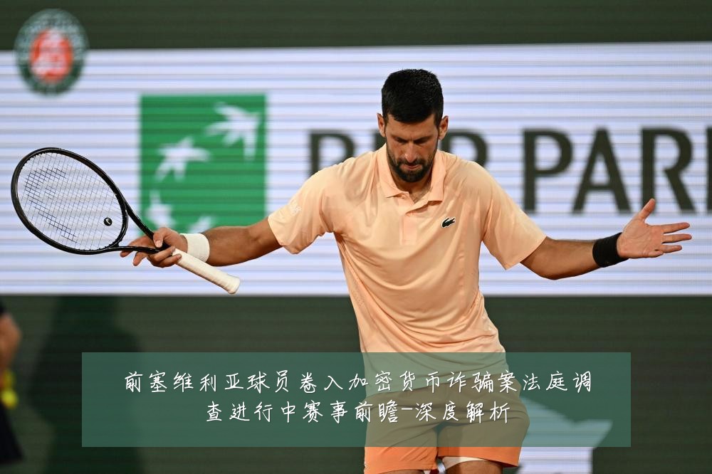 前塞维利亚球员卷入加密货币诈骗案法庭调查进行中赛事前瞻-深度解析