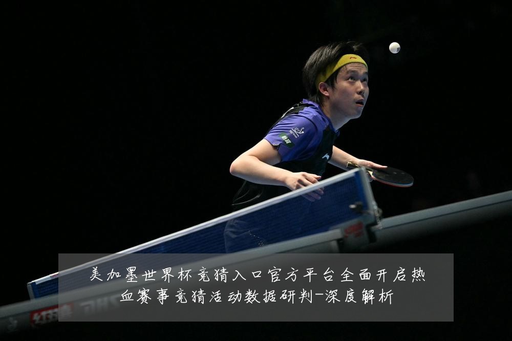 美加墨世界杯竞猜入口官方平台全面开启热血赛事竞猜活动数据研判-深度解析