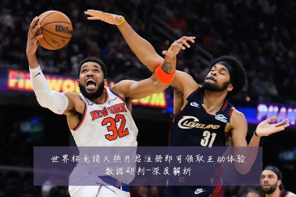 世界杯竞猜火热开启注册即可领取互动体验数据研判-深度解析